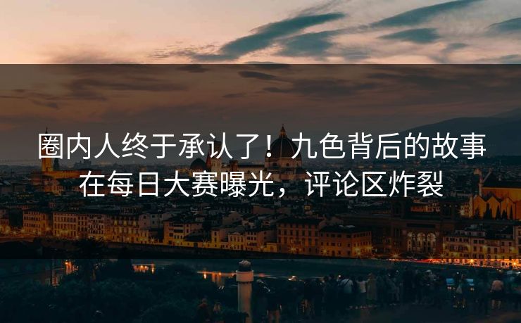圈内人终于承认了！九色背后的故事在每日大赛曝光，评论区炸裂