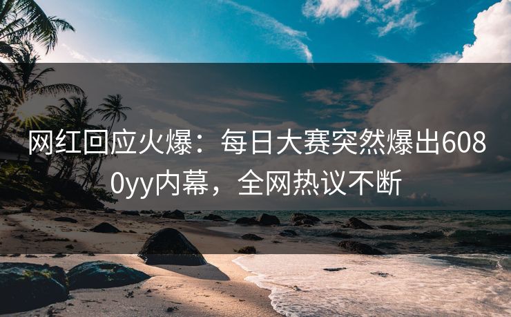 网红回应火爆：每日大赛突然爆出6080yy内幕，全网热议不断