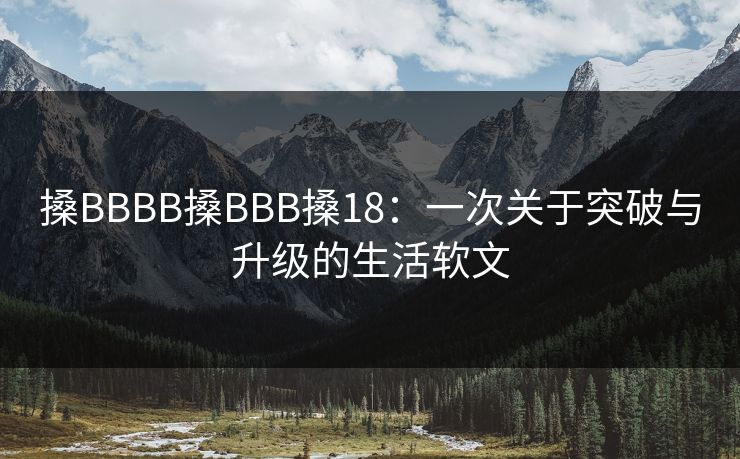 搡BBBB搡BBB搡18：一次关于突破与升级的生活软文