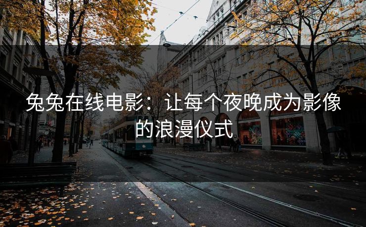 兔兔在线电影：让每个夜晚成为影像的浪漫仪式