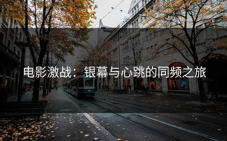 电影激战：银幕与心跳的同频之旅