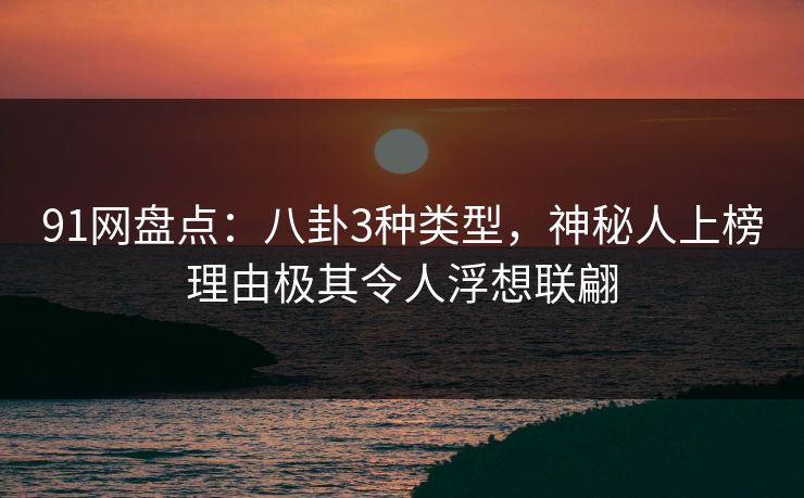 91网盘点:八卦3种类型,神秘人上榜理由极其令人浮想联翩 91网盘点:八卦3种类型,神秘人上榜理由极其令人浮想联翩