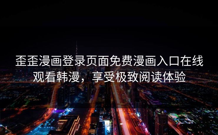 歪歪漫画登录页面免费漫画入口在线观看韩漫，享受极致阅读体验