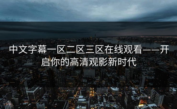 中文字幕一区二区三区在线观看——开启你的高清观影新时代